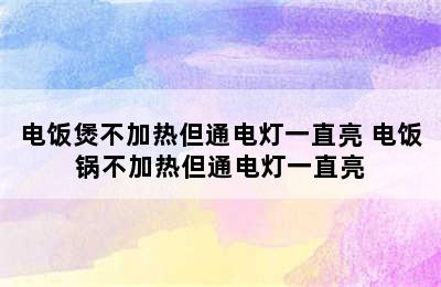 电饭煲不加热但通电灯一直亮 电饭锅不加热但通电灯一直亮